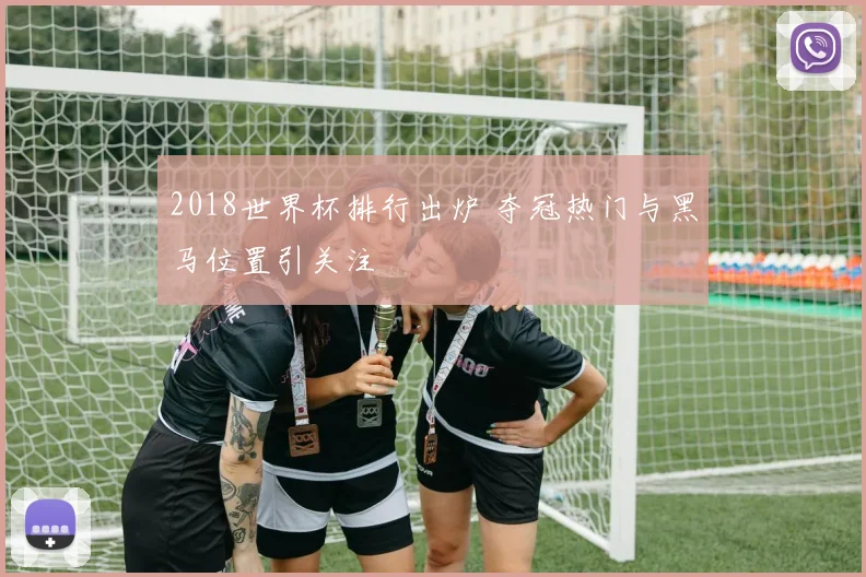 2018世界杯排行出炉 夺冠热门与黑马位置引关注