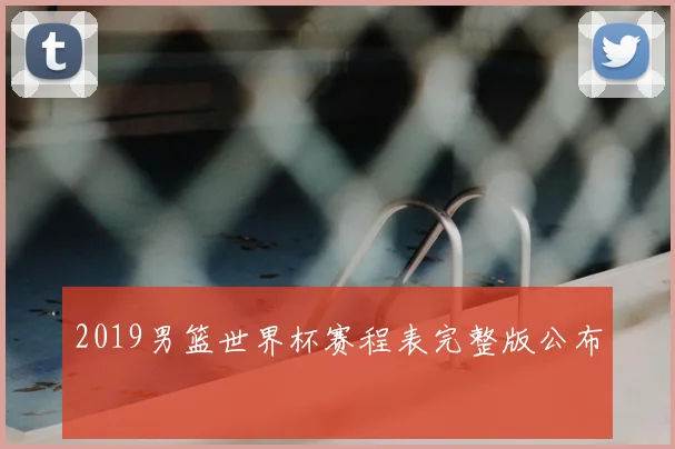2019男篮世界杯赛程表完整版公布