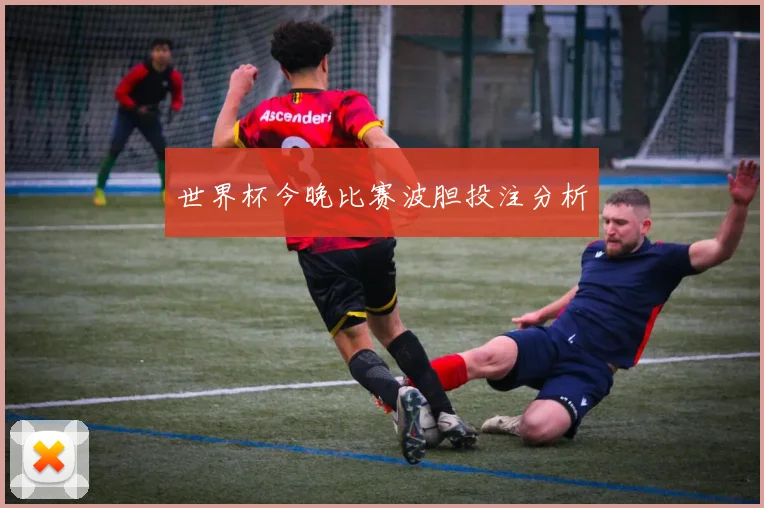 世界杯今晚比赛波胆投注分析
