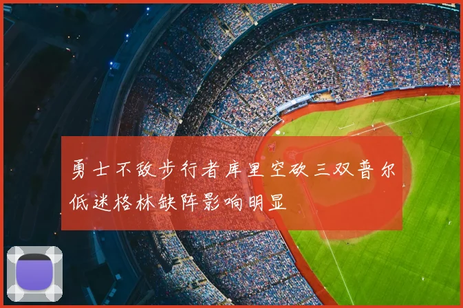勇士不敌步行者库里空砍三双普尔低迷格林缺阵影响明显