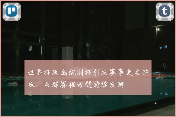 世界杯改成欧洲杯引发赛事更名热议,足球赛程话题持续发酵