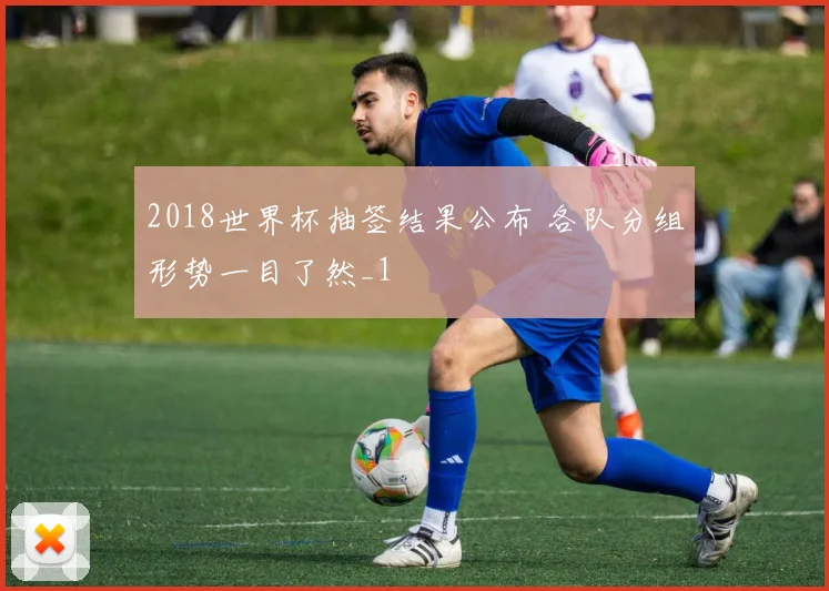 2018世界杯抽签结果公布 各队分组形势一目了然_1
