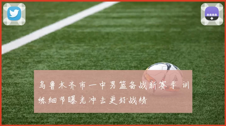 乌鲁木齐市一中男篮备战新赛季 训练细节曝光冲击更好战绩