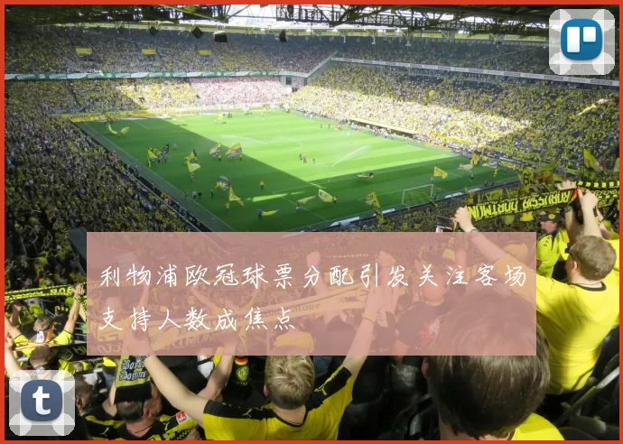 利物浦欧冠球票分配引发关注客场支持人数成焦点