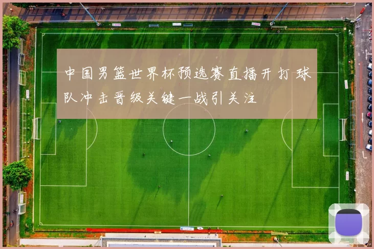 中国男篮世界杯预选赛直播开打 球队冲击晋级关键一战引关注