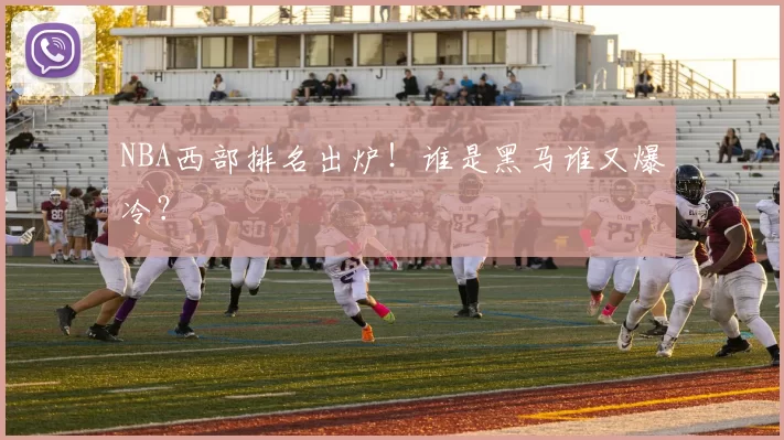 NBA西部排名出炉!谁是黑马谁又爆冷?