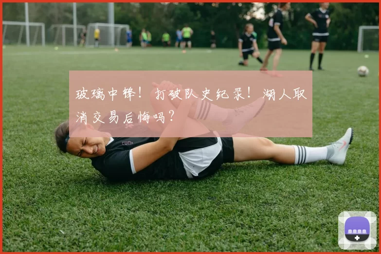 玻璃中锋!打破队史纪录!湖人取消交易后悔吗?