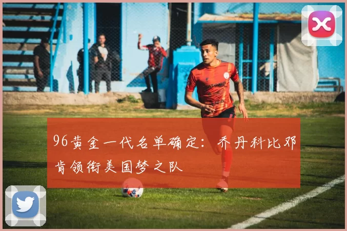 96黄金一代名单确定：乔丹科比邓肯领衔美国梦之队