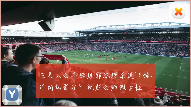 王美人会斗诺娃郭涵煜杀进16强，辛纳热晕了？凯斯会师佩古拉