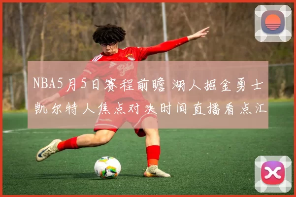 NBA5月5日赛程前瞻 湖人掘金勇士凯尔特人焦点对决时间直播看点汇总