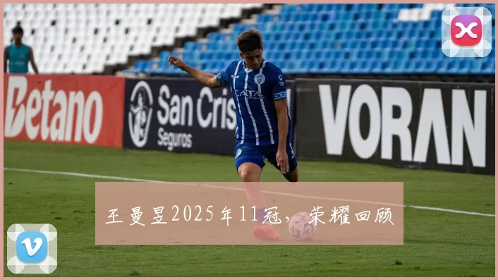 王曼昱2025年11冠，荣耀回顾​