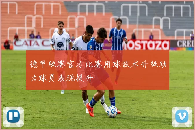 德甲联赛官方比赛用球技术升级助力球员表现提升