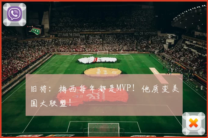 旧将：梅西每年都是MVP！他质变美国大联盟！