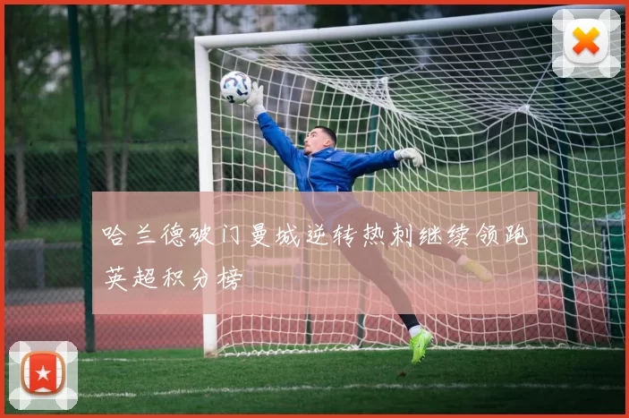 哈兰德破门曼城逆转热刺继续领跑英超积分榜