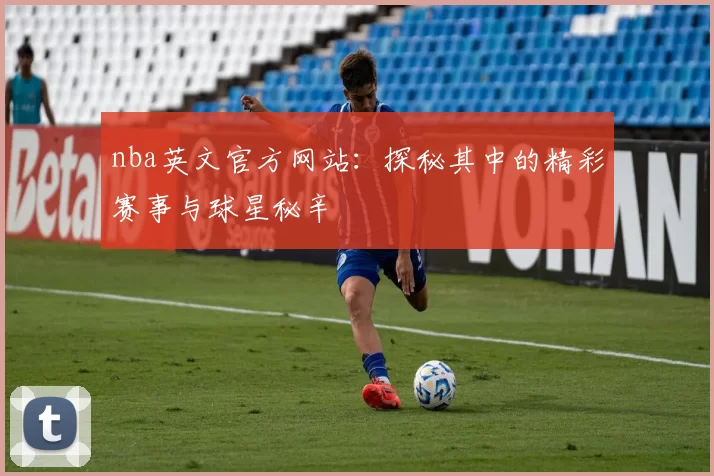 nba英文官方网站：探秘其中的精彩赛事与球星秘辛