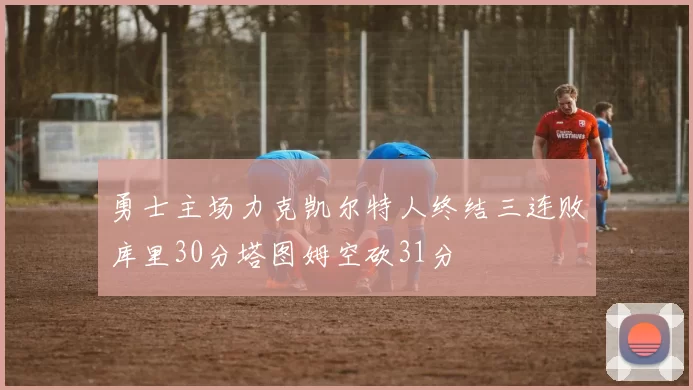 勇士主场力克凯尔特人终结三连败库里30分塔图姆空砍31分