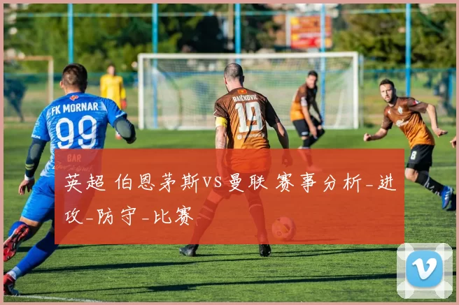 英超 伯恩茅斯vs曼联 赛事分析_进攻_防守_比赛