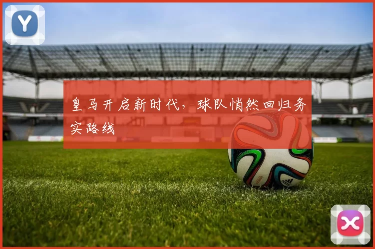 皇马开启新时代,球队悄然回归务实路线