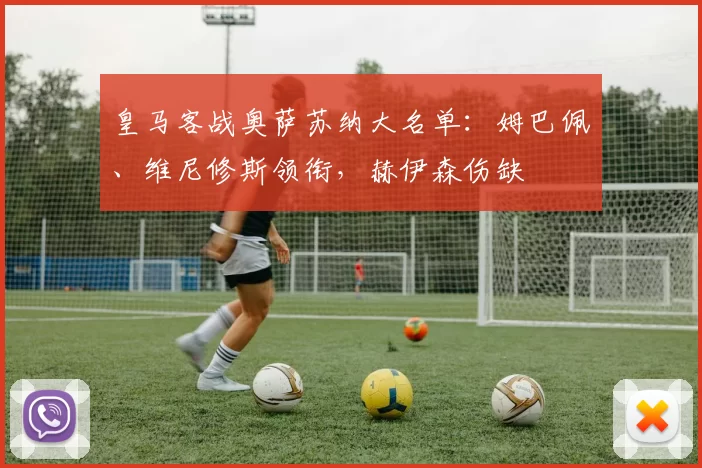 皇马客战奥萨苏纳大名单：姆巴佩、维尼修斯领衔，赫伊森伤缺