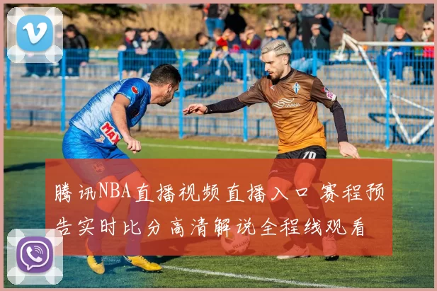 腾讯NBA直播视频直播入口 赛程预告实时比分高清解说全程线观看
