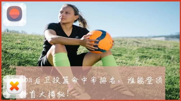 nba后卫投篮命中率排名，谁能登顶榜首大揭秘！