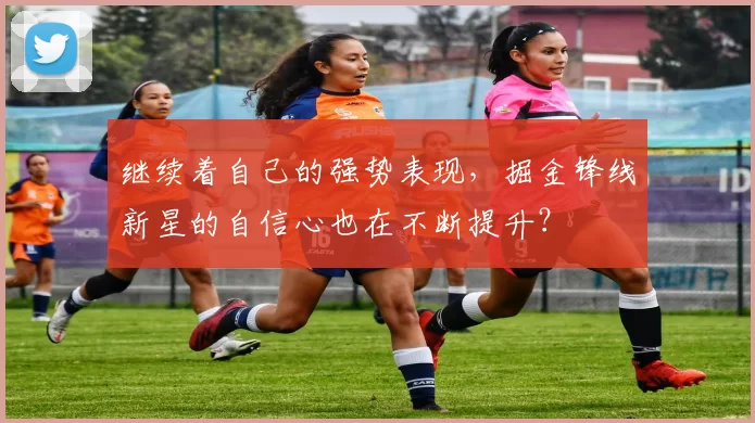 继续着自己的强势表现，掘金锋线新星的自信心也在不断提升？