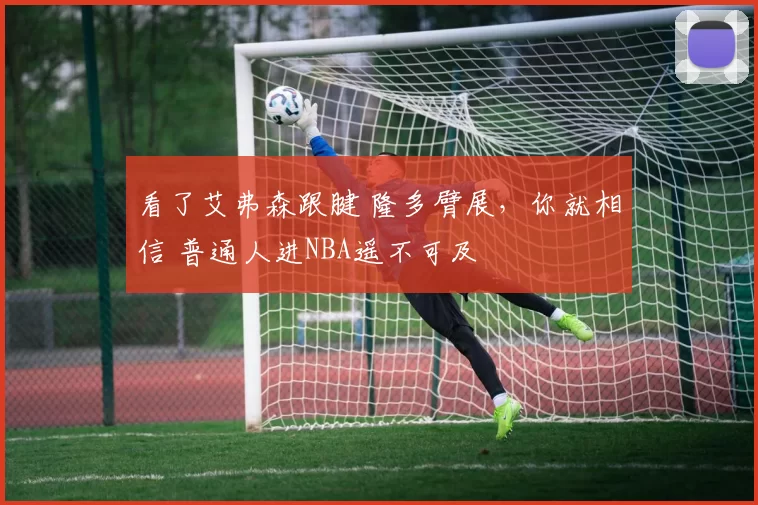 看了艾弗森跟腱 隆多臂展，你就相信 普通人进NBA遥不可及