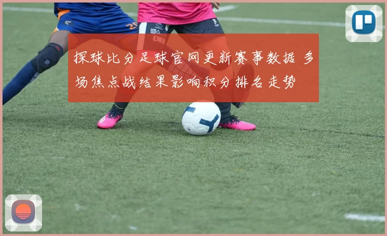 探球比分足球官网更新赛事数据 多场焦点战结果影响积分排名走势