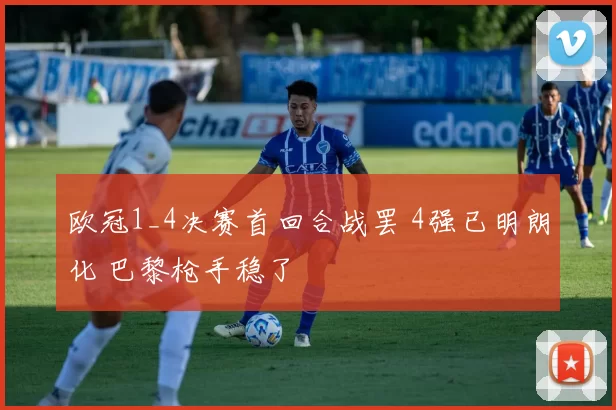 欧冠1_4决赛首回合战罢 4强已明朗化 巴黎枪手稳了